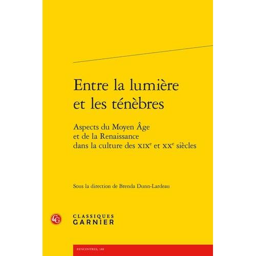 Entre La Lumière Et Les Ténèbres - Aspects Du Moyen Age Et De La Renaissance Dans La Culture Des Xixe Et Xxe Siècle