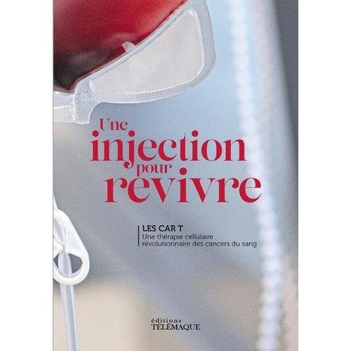 Une Injection Pour Revivre - Les Cart T. Une Thérapie Cellulaire Révolutionnaire Des Cancers Du Sang