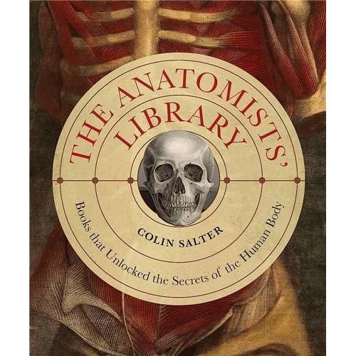 The Anatomists' Library - The Books That Unlocked The Secrets Of The Human Body