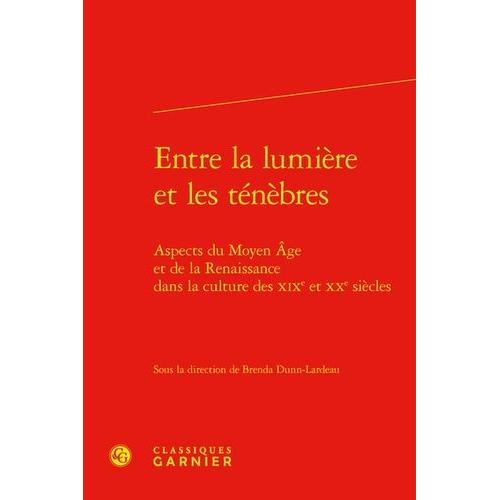 Entre La Lumière Et Les Ténèbres - Aspects Du Moyen Age Et De La Renaissance Dans La Culture Des Xixe Et Xxe Siècle