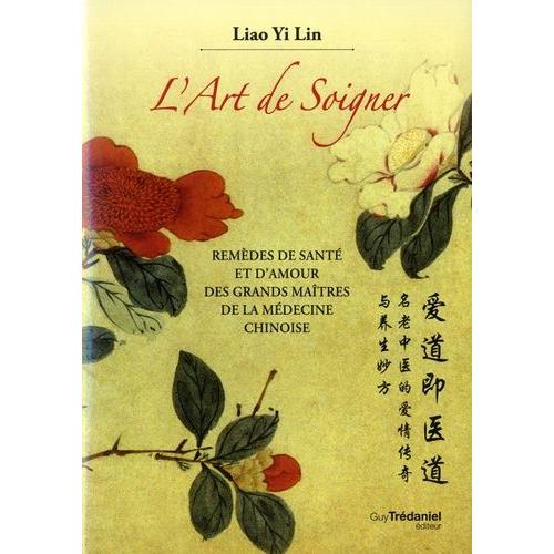 L'art De Soigner - Remèdes De Santé Et D'amour Des Grands Maîtres De La Médecine Chinoise