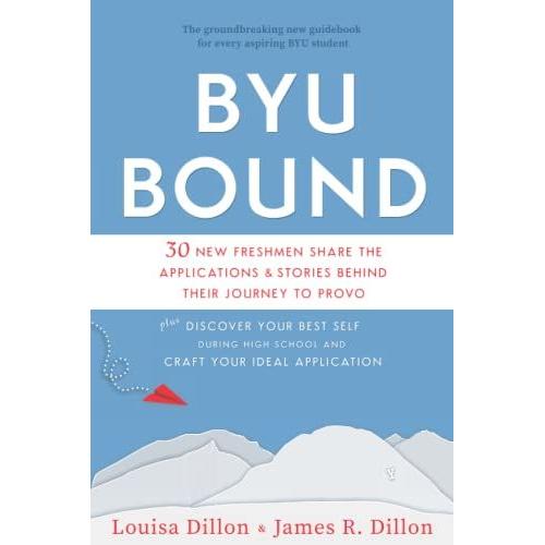 Byu Bound: 30 New Freshmen Share The Applications & Stories Behind Their Journey To Provo; Plus Discover Your Best Self During High School And Craft Your Ideal Application