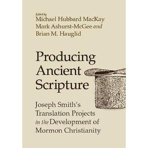 Producing Ancient Scripture: Joseph Smith's Translation Projects In The Development Of Mormon Christianity
