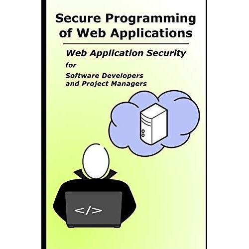 Secure Programming Of Web Applications: Web Application Security For Software Developers And Project Managers