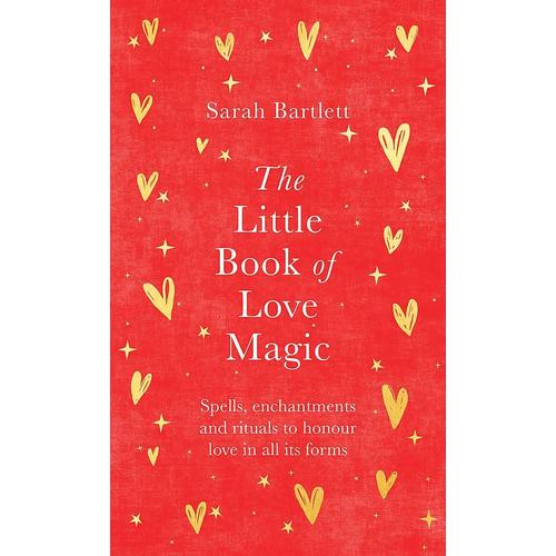 The Little Book Of Love Magic: Spells, Enchantments And Rituals To Honour Love In All Its Forms