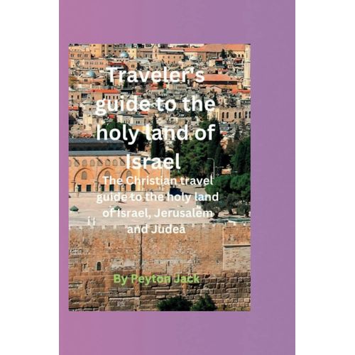 Traveler's Guide To The Holy Land Of Israel: The Christian Travel Guide To The Holy Land Of Israel, Jerusalem And Judea