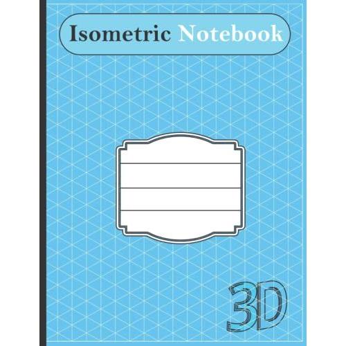 Isometric Notebook: A Blue Isometric Graph Paper Notebook For Engineers, Architects, 3d Designs | 1/4 Inch Equilateral Triangle - 200 Pages