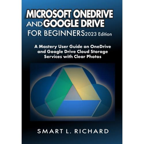 Microsoft Onedrive And Google Drive For Beginners 2023 Edition: A Mastery User Guide On Onedrive And Google Drive Cloud Storage Services With Clear Photos