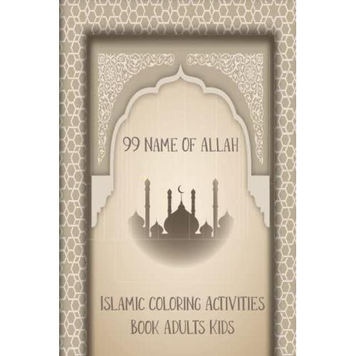 99 Names Of Allah Islamic Coloring Activities Book Adults Kids: Blessed Names And Attributes Of Allah,Asma'ul Husna , Arabic Coloring Book For Adults ... ... On The Names Of Allah 102 Pages Size 6 9
