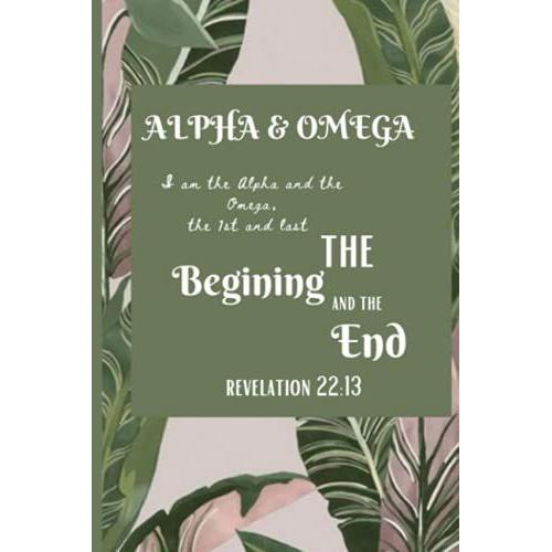 Alpha And Omega: I Am Alpha And Omega 1st And Last: The Begining And The End Journal