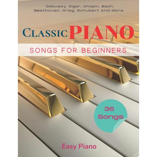 36 Classic Piano Songs For Beginners: Collection Of Songs For Easy Piano | Debussy, Elgar, Chopin, Bach, Beethoven, Grieg, Schubert