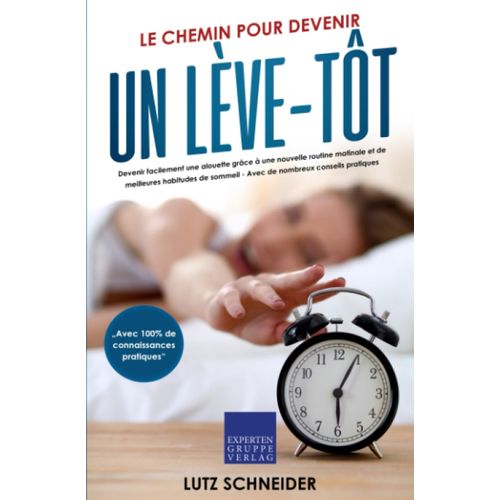 Le Chemin Pour Devenir Un Lève-Tôt: Devenir Facilement Une Alouette Grâce À Une Nouvelle Routine Matinale Et De Meilleures Habitudes De Sommeil - Avec De Nombreux Conseils Pratiques