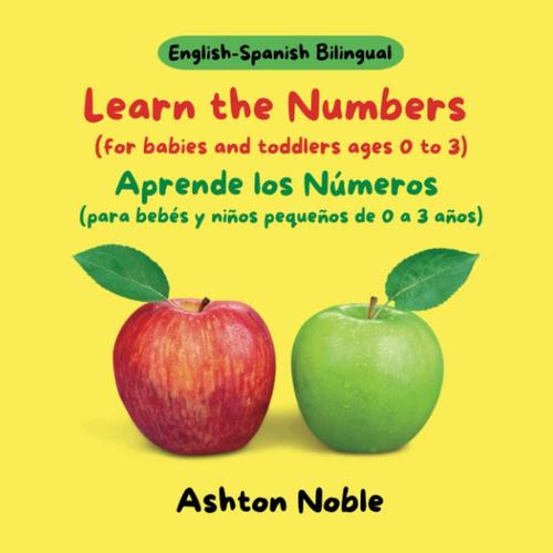 Learn The Numbers (For Babies And Toddlers Ages 0 To 3) / Aprende Los Números (Para Bebés Y Niños Pequeños De 0 A 3 Años) (English-Spanish Bilingual) (The Early Learning Series)