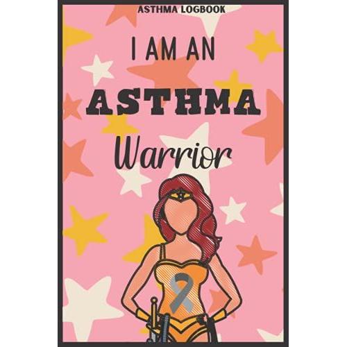 I Am An Asthma Warrior Asthma Logbook: Log Symptoms, Medications, And Triggers