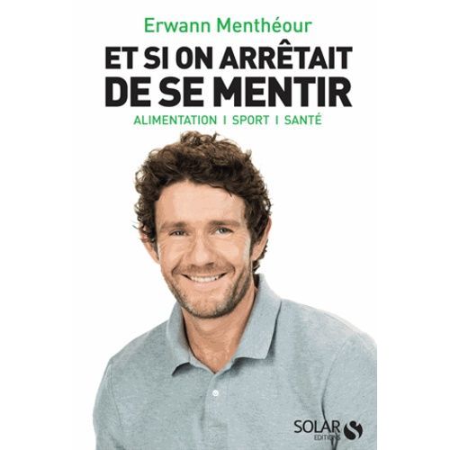 Et Si On Arrêtait De Se Mentir - Alimentation, Sport, Santé