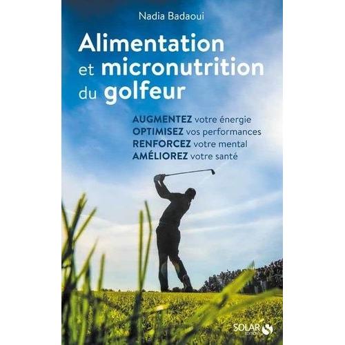 Alimentation Et Micronutrition Du Golfeur - Guide Pratique Pour Nourrir Sa Performance