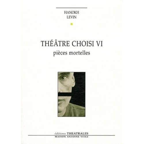 Théâtre Choisi Vi - Pièces Mortelles - Vie Et Mort De H, Pique-Assiette Et Souffre-Douleur - Requiem - Les Pleurnicheurs