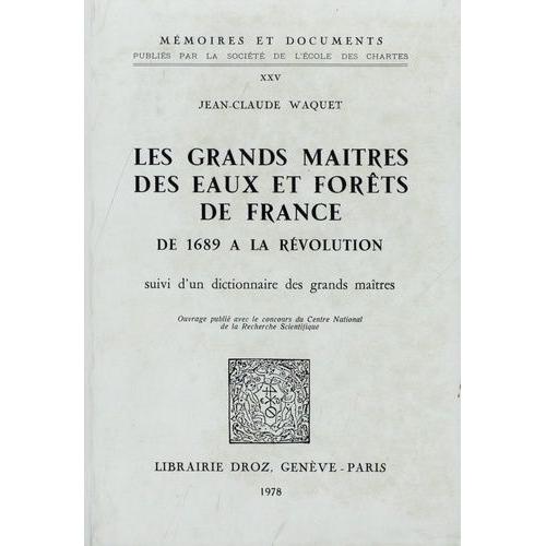 Les Grands Maîtres Des Eaux Et Forêts De France De 1689 À La Révolution - Suivi DUn Dictionnaire Des Grands Maîtres