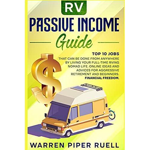 Rv Passive Income Guide: Top 10 Jobs That Can Be Done From Anywhere By Living Your Full-Time Rving Nomad Life. Online Ideas And Advices For Aggressive Retirement And Beginners. Financial Freedom.