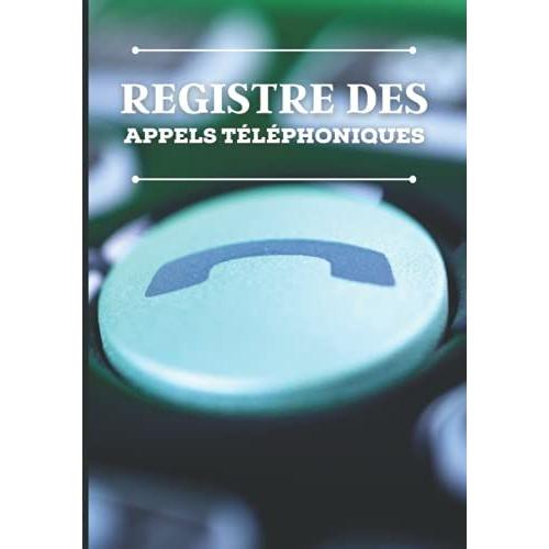 Registre Des Appels Téléphoniques: 100 Pages Pour L'enregistrement De 1500 Appels Téléphoniques | Répertoire De Suivi Des Appels Téléphoniques