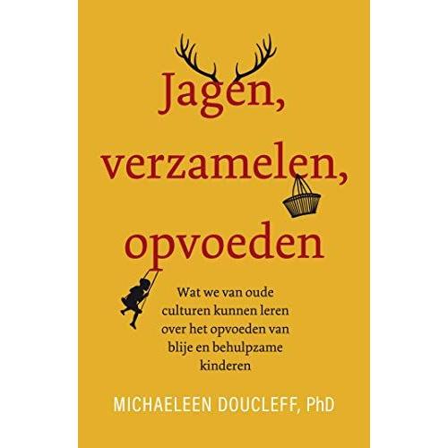 Jagen, Verzamelen, Opvoeden: Wat We Van Oude Culturen Kunnen Leren Over Het Opvoeden Van Blije, Behulpzame Kinderen