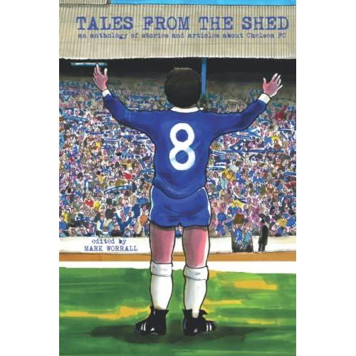 Tales From The Shed: An Anthology Of Stories And Articles About Chelsea Fc