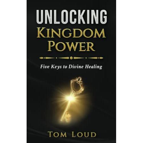 Unlocking Kingdom Power: Five Keys To Divine Healing