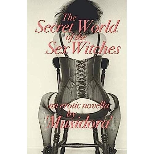 The Secret World Of The Sex Witches: By "Musidora"
