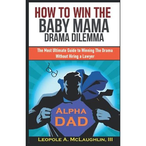 How To Win The Baby Mama Drama Drama Dilemma: The Most Ultimate Guide To Winning The Drama Without Hiring A Lawyer