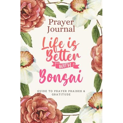 Prayer Journal For Women & Men Notebook - Life Is Better With Bonsai: Guide To Prayer, Praise And Thanks - Perfect Prayer Book For Mom, Boys, Girls, Teen, Kids - Funny Mothers Day Gift