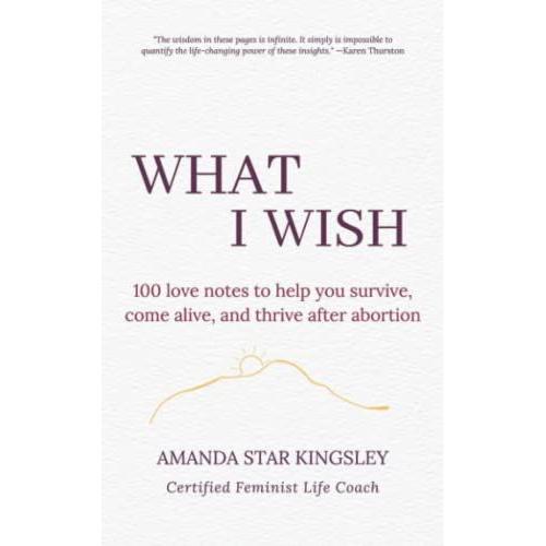 What I Wish: 100 Love Notes To Help You Survive, Come Alive, And Thrive After Abortion