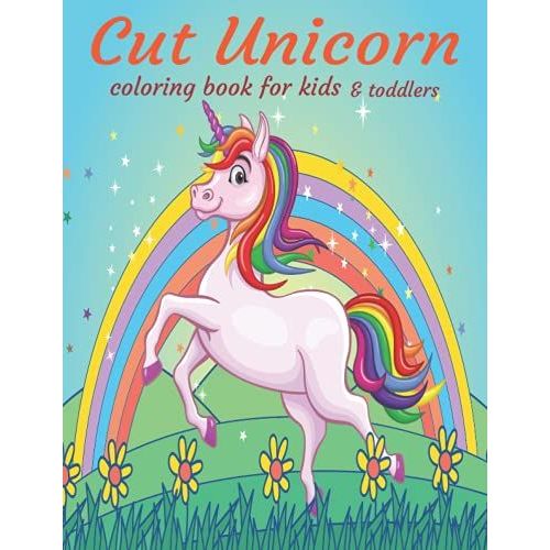 Cut Unicorn Coloring Book For Kids & Toddlers: A Kids Coloring Book Unicorn, Rainbows, Candy, Music, Cut Animals And More Designs For Stress Relief & Relaxation.