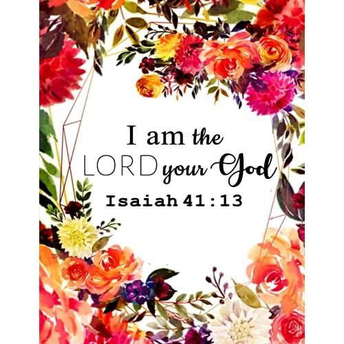 Isaiah 41:13 I Am The Lord Your God: Notebook, Journal, Lined Paper With Beautiful Floral Designs, 50 Pages Of Freedom, Double Sided, Each Page Includes A Wonderful Verse!