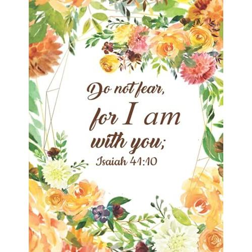Isaiah 41:10 Do Not Fear, For I Am With You:: Notebook, Journal, Lined Paper With Beautiful Floral Designs, 50 Pages Of Freedom, Double Sided, Each Page Includes A Wonderful Verse!