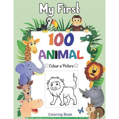 My First 100 Animal Coloring Book: My First Big Book Of Easy Educational Coloring Pages Of Animal For Boys & Girls, Little Kids, Preschool And Kindergarten