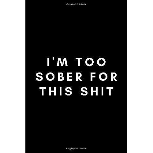 I'm Too Sober For This Shit: Funny Sobriety Journal Notebook Gift Idea - 120 Blank Lined Pages (6" X 9") Hilarious Gag Present