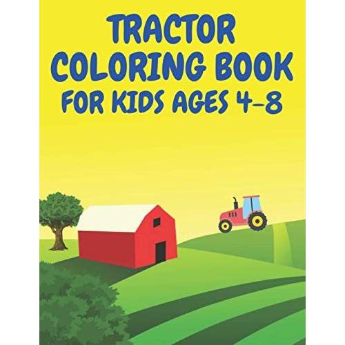 Tractor Colouring Book For Ages 4-8: A Fun Kids Activity Book With Various Tractor Designs For 6 Ages Old