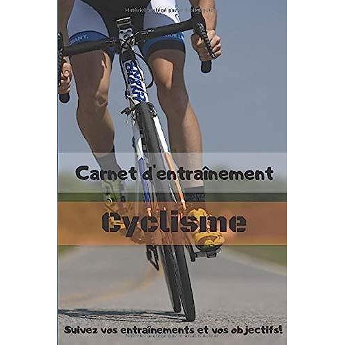 Carnet D'entraînement Cyclisme Suivez Vos Entraînements Et Vos Objectifs!: Carnet D'entraînement Pour Tous Les Vélos, À Remplir, Pour Le Suivi De Vos ... | Papier Crème, Intérieur Noir Et Blanc.