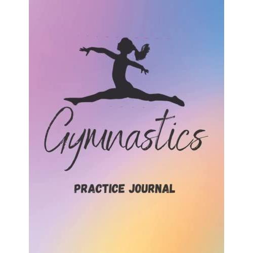 Gymnastics Practice Journal: Gymnastics Journal For Girls Or The Best Gymnasts In Your Life To Record Everything About Their Gymnastics - Gymnasts Details, Team And Coach.
