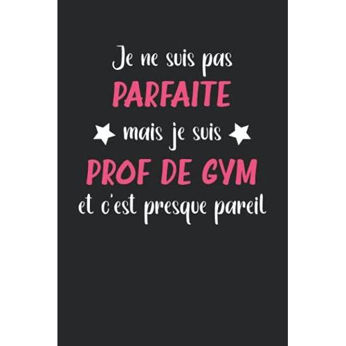 Je Ne Suis Pas Parfaite Mais Je Suis Prof De Gym Et C'est Presque Pareil: Carnet Professeur De Gym Notes Humour - 110 Pages Lignées - Idée Pour Prof Gym Original Et Drôle