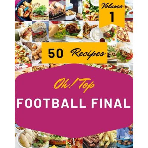 Oh! Top 50 Football Final Recipes Volume 1: An Inspiring Football Final Cookbook For You