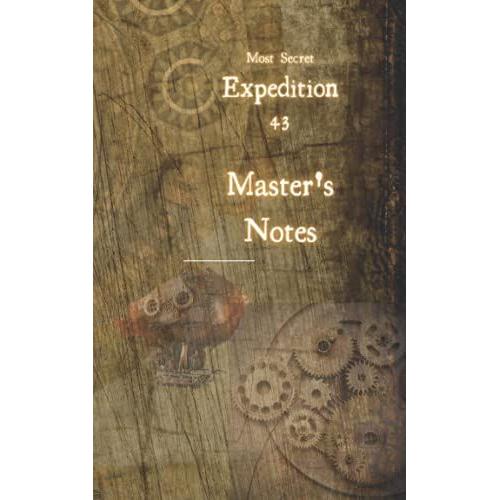 Expedition 43: Master's Notes: A Steampunk Notebook: Discover Glimpses Of A Secret Mission In This Steampunk Inspired Exploration Journal Notebook. Immerse Yourself In A Strange Adventure!