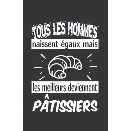 Tous Les Hommes Naissent Égaux Mais Les Meilleurs Deviennent Pâtissiers: Carnet De Notes Humoristique | Notebook À La Couverture Drôle | Cadeau Original Et Pratique