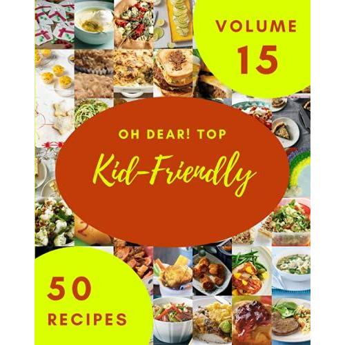 Oh Dear! Top 50 Kid-Friendly Recipes Volume 15: Let's Get Started With The Best Kid-Friendly Cookbook!