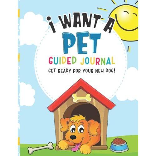 I Want A Pet: A Guided Journal To Help You And Your Family Prepare When You're Planning To Add A New Dog Or Puppy To Your Household