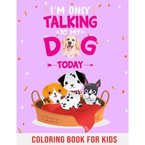 I'm Only Talking To My Dog Today: A Kids Coloring Book Full Of Dogs & Puppies! Ages 4-8: A Cute Dog Lover Activity Book