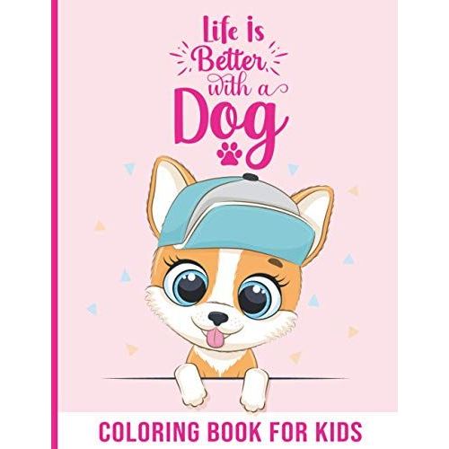 Life Is Better With A Dog: Really Relaxing Animal Coloring Pages For Kids , Dog Coloring Books For Kids Ages 4-8, 8-12