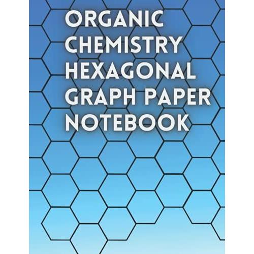 Organic Chemistry Hexagonal Graph Paper Notebook: Biochemistry Note Book, Chemistry Lab Science Journals, Hexagonal Graph Paper Notebook, Drawing Organic Structures-120 Pages 8.5 X 11 Inches