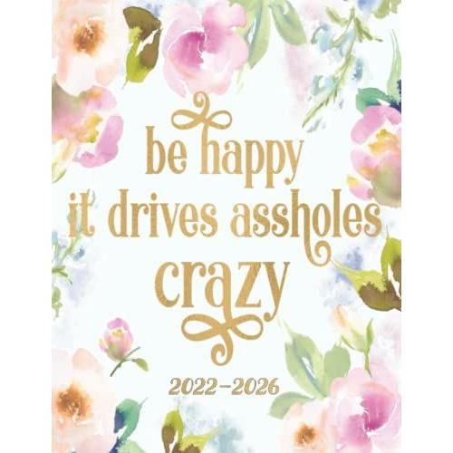 Be Happy It Drives Assholes Crazy: 5 Year Planner 2022-2026 Monthly Includes Yearly Overviews, To Do's, Goals, Reminders And Additional Notes Section Sassy Sweary Original Artwork