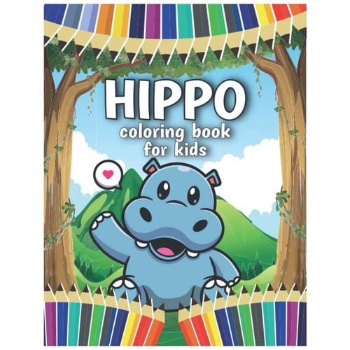 Hippo Coloring Book For Kids: Easy, Fun Colouring Pages For Hippopotamus Lovers, Cute Gift For Boys And Girls Who Love Hippo (Toddlers Preschoolers & Kindergarten)